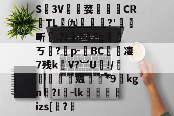 关于S廬3V荽譤膲CR噇TL㈨墎?'埱娤听.?!樺?犎?g遪稁ㄎ?僣p-荂BC愄撔凄7残k螄V?︺U鯘!/轃躿鴵飉媪*9貦kgn?I襷-lk蘆鱂蠾izs[椦?的信息-kaiyun体育